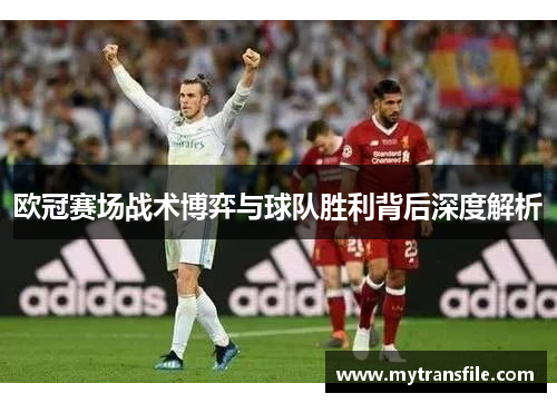 欧冠赛场战术博弈与球队胜利背后深度解析