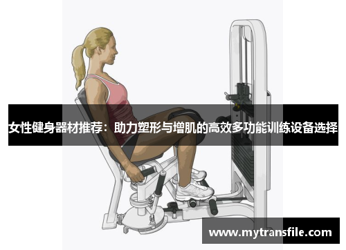 女性健身器材推荐：助力塑形与增肌的高效多功能训练设备选择