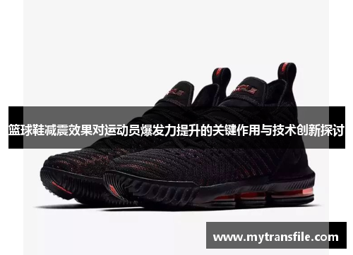 篮球鞋减震效果对运动员爆发力提升的关键作用与技术创新探讨