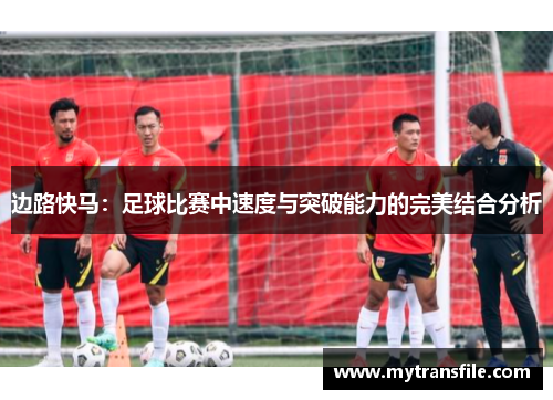 边路快马：足球比赛中速度与突破能力的完美结合分析